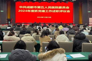 成都市第五人民医院党委召开2024年度抓党建工作述职评议会